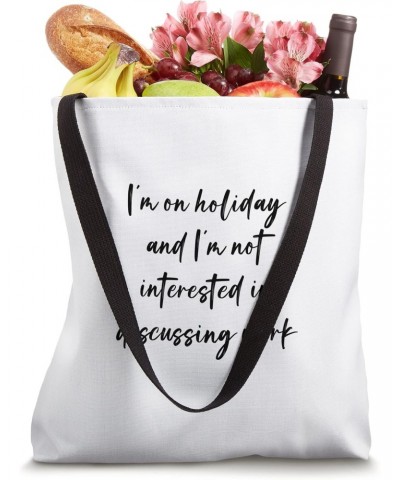 I'm on holiday and I'm not interested in discussing work Tote Bag $12.18 Totes